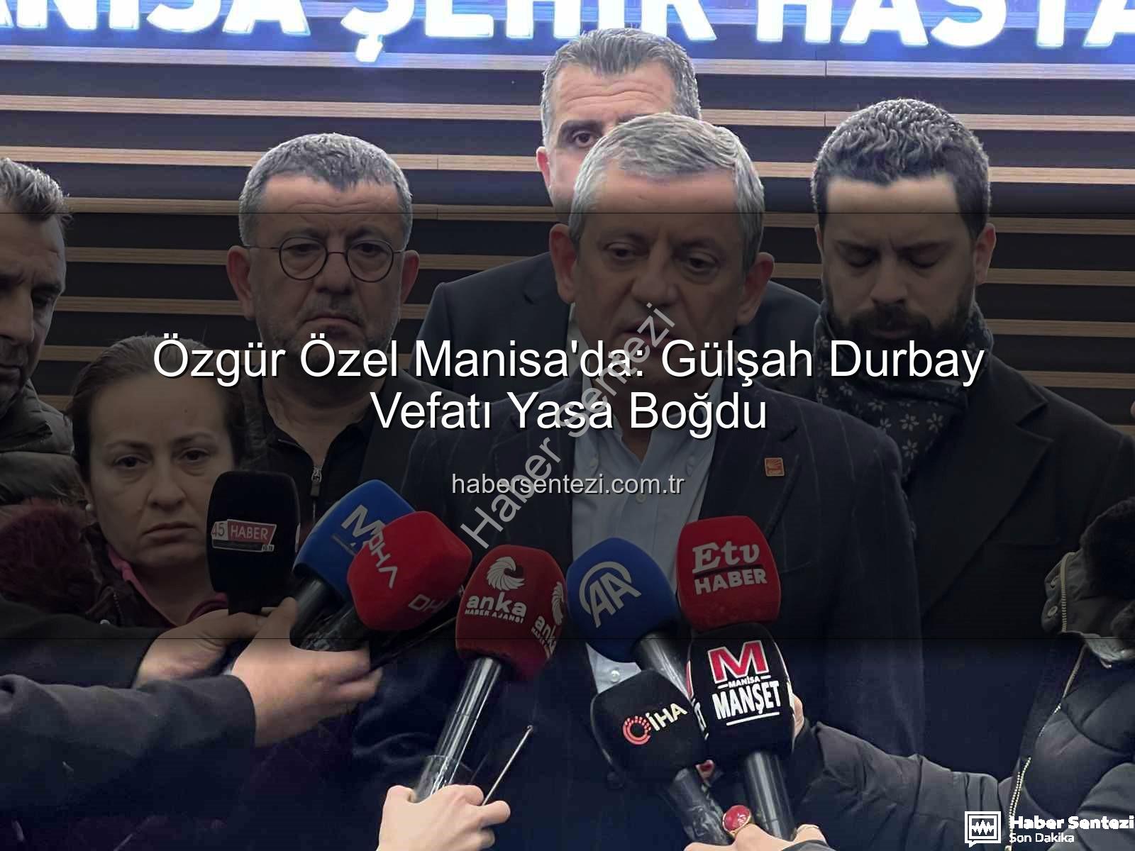 Gülşah Durbay vefatı - Özgür Özel Manisa'da: Gülşah Durbay Vefatı Yasa Boğdu