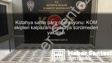 Kütahya sahte para operasyonu: KOM ekipleri kalpazanı piyasaya sürülmeden yakaladı