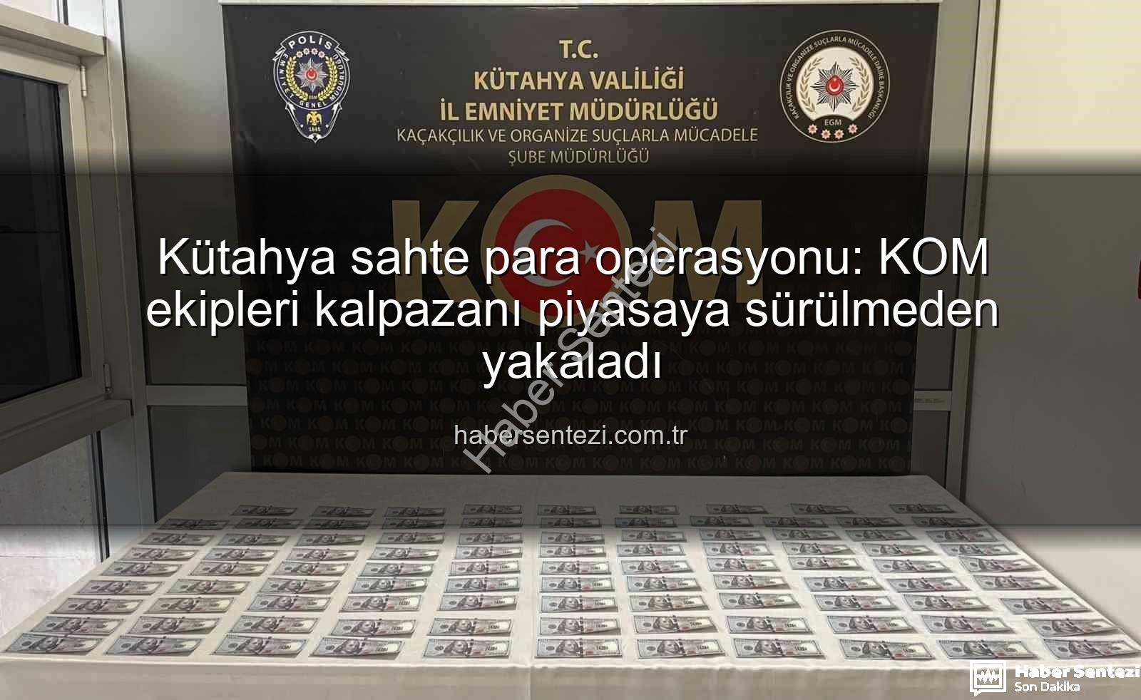 Kütahya sahte para operasyonu - Kütahya sahte para operasyonu: KOM ekipleri kalpazanı piyasaya sürülmeden yakaladı