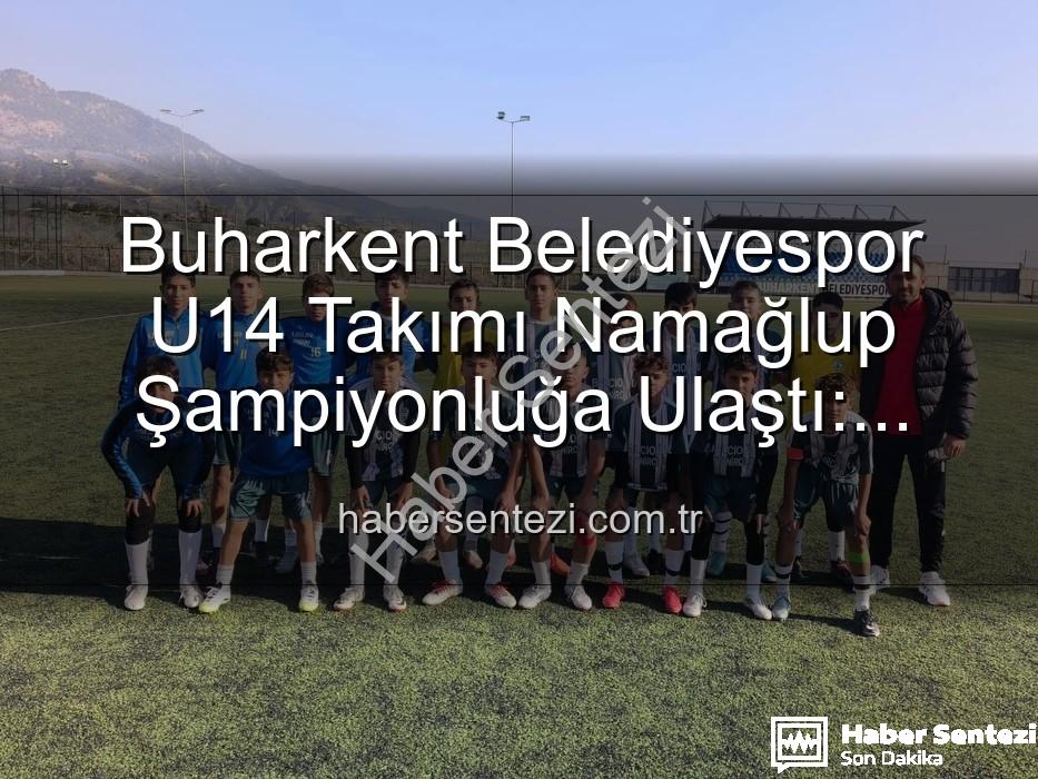 Buharkent U14 şampiyon - Buharkent Belediyespor U14 Takımı Namağlup Şampiyonluğa Ulaştı: Tarihi Başarı ve Unutulmaz Kutlama