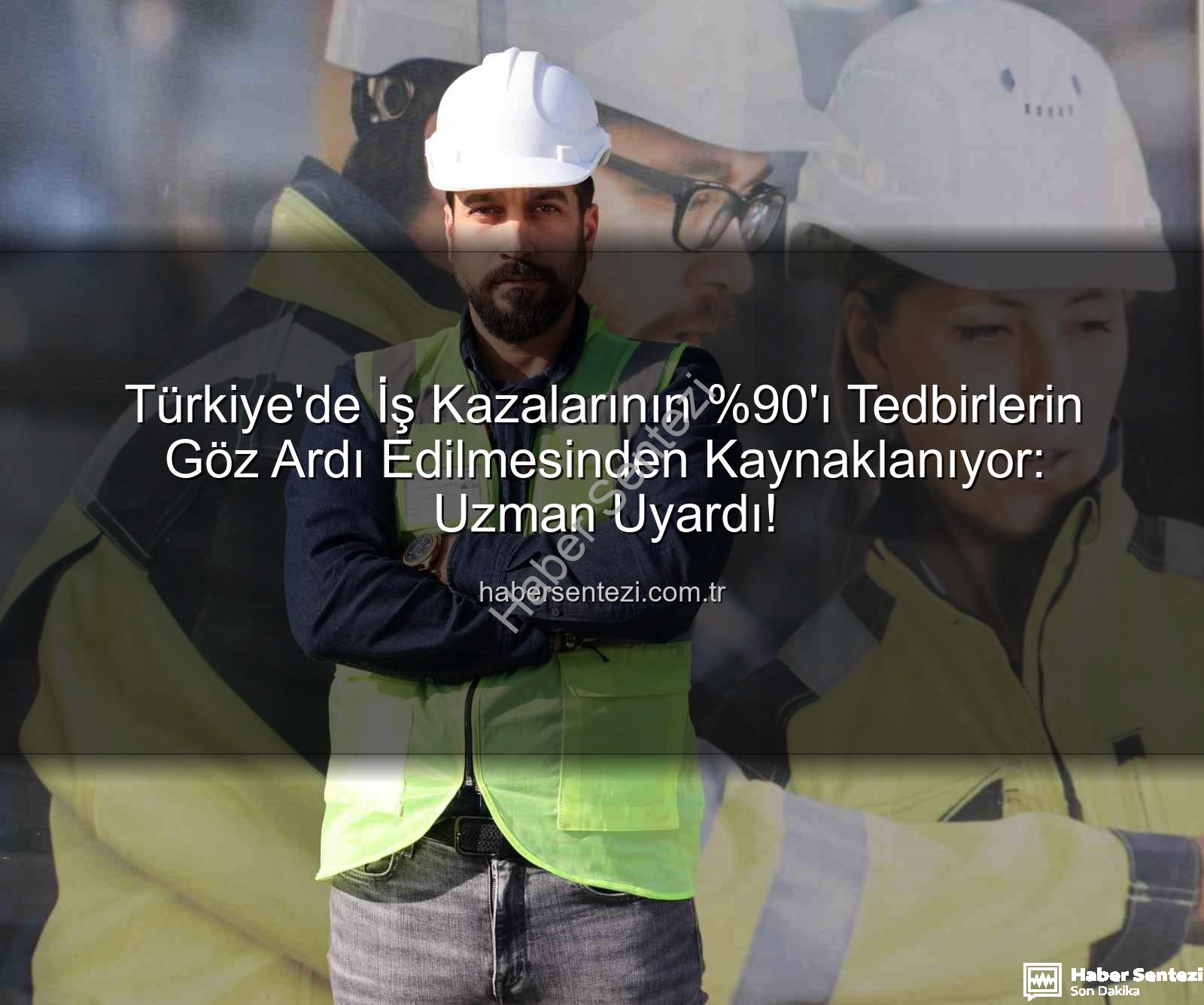 iş kazaları - Türkiye'de İş Kazalarının 'ı Tedbirlerin Göz Ardı Edilmesinden Kaynaklanıyor: Uzman Uyardı!