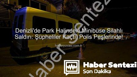 Denizli’de Gece Yarısı Paniği: Park Halindeki Minibüse Silahlı Saldırı!