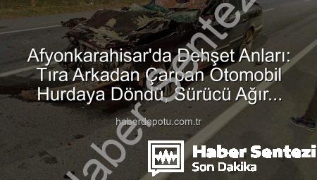 Afyonkarahisar’da Tüyler Ürperten Kaza: Otomobil Tıra Arkadan Çarptı, Sürücü Ağır Yaralandı!