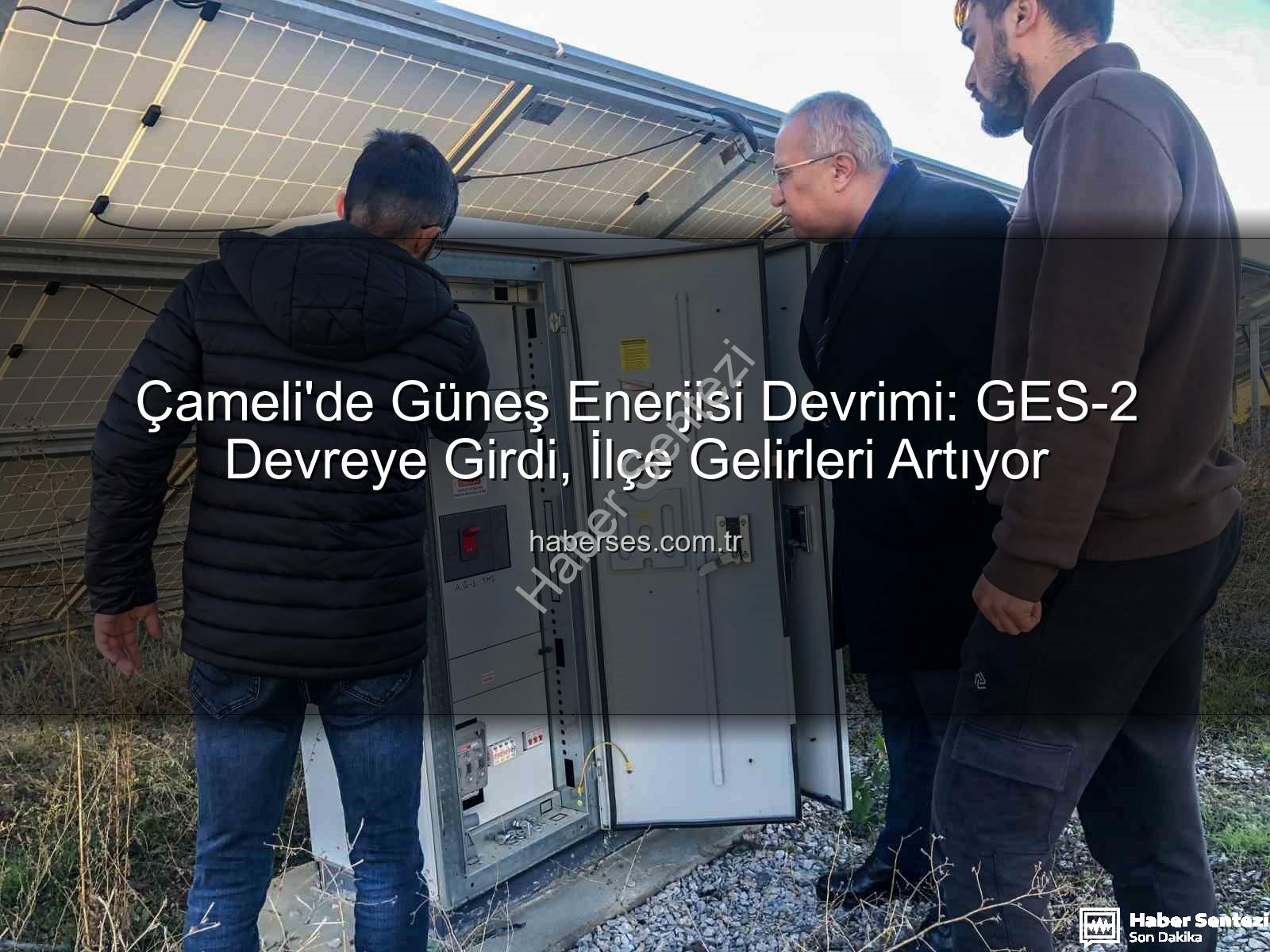 Çameli yenilenebilir enerji - Çameli'de Yeşil Enerji Atağı: GES-2 Tam Kapasiteyle Devrede, Gelir Artışı Vatandaşa Yansıyacak