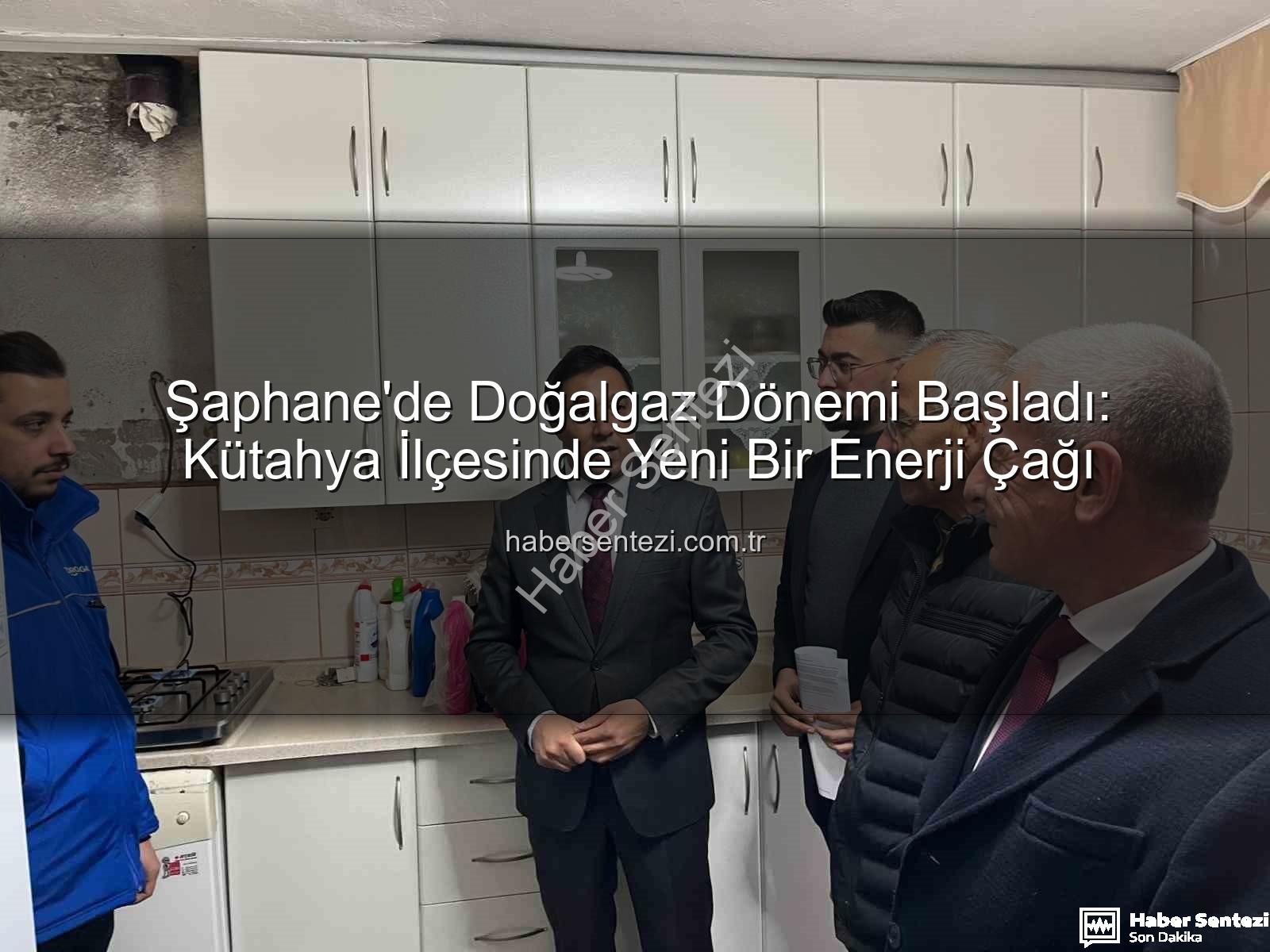 Şaphane doğalgaz - Şaphane'de Doğalgaz Dönemi Başladı: Kütahya İlçesinde Yeni Bir Enerji Çağı