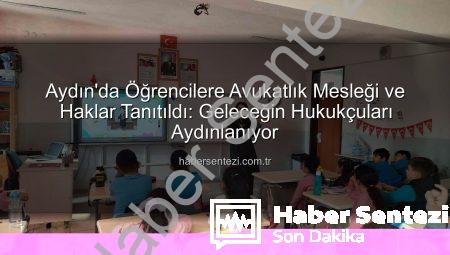 Aydın’da Öğrencilere Avukatlık Mesleği ve Haklar Tanıtıldı: Geleceğin Hukukçuları Aydınlanıyor