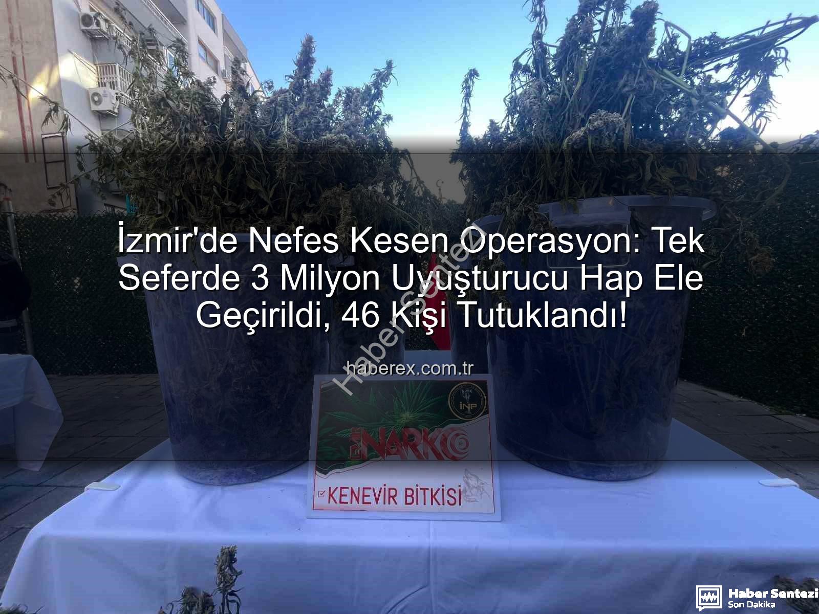 uyuşturucu hap operasyonu - İzmir'de Tarihi Uyuşturucu Operasyonu: Tek Seferde 3 Milyon Sentetik Hap Ele Geçirildi, 46 Kişi Tutuklandı