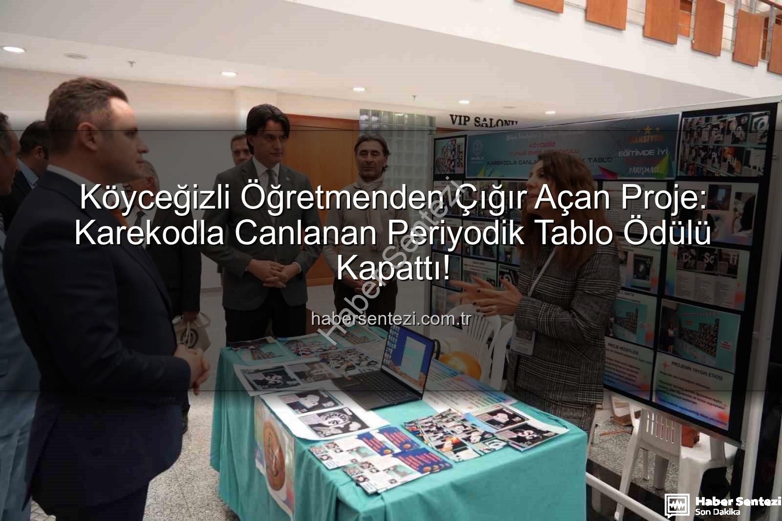 Köyceğiz öğretmen proje - Köyceğizli Öğretmenden Çığır Açan Proje: Karekodla Canlanan Periyodik Tablo Ödülü Kapattı!
