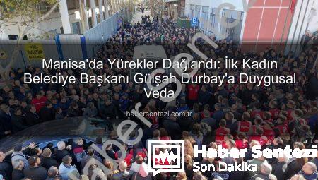 Manisa’da Yürekler Dağlandı: İlk Kadın Belediye Başkanı Gülşah Durbay’a Duygusal Veda