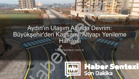 Aydın’ın Ulaşım Ağında Devrim: Büyükşehir’den Kapsamlı Altyapı Yenileme Hamlesi