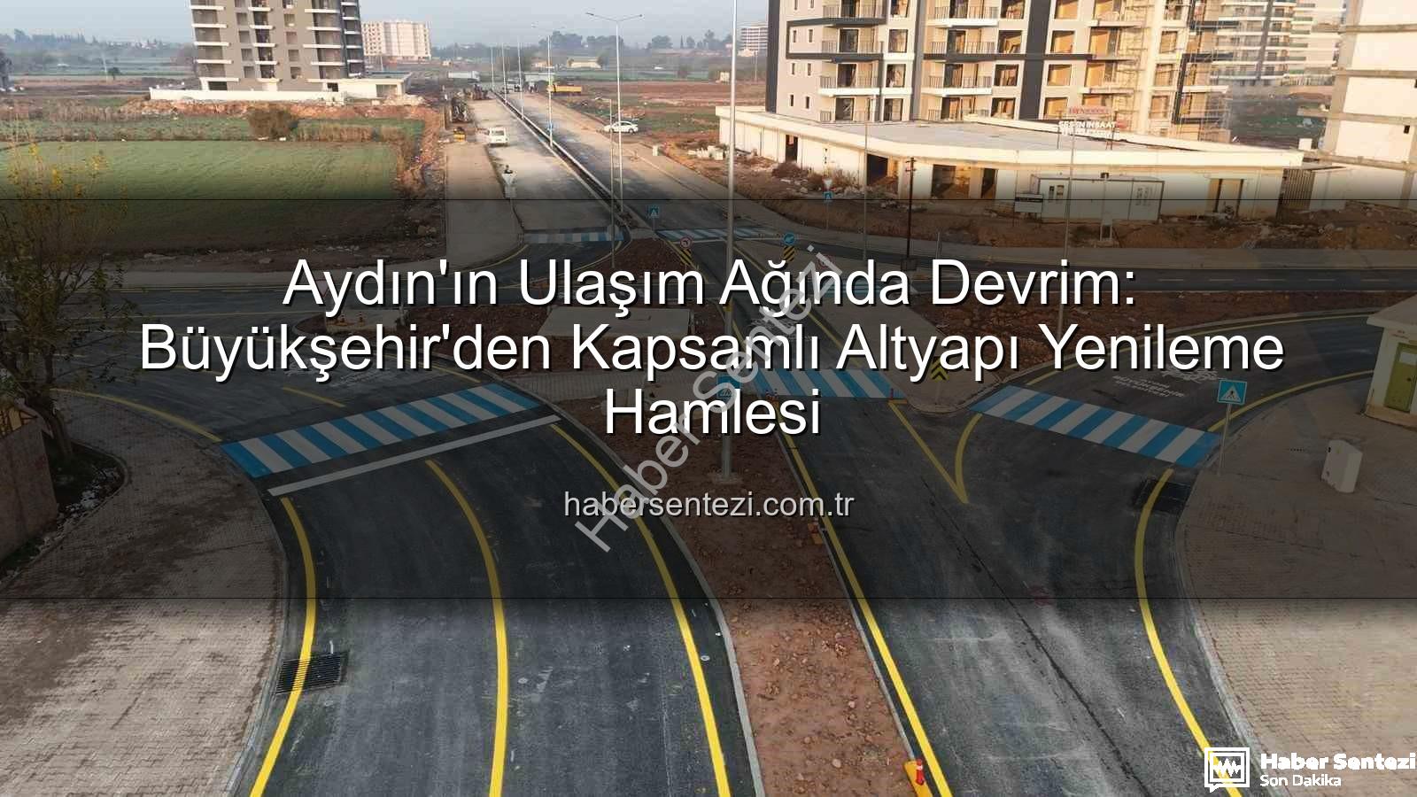 Aydın ulaşım altyapısı - Aydın'ın Ulaşım Ağında Devrim: Büyükşehir'den Kapsamlı Altyapı Yenileme Hamlesi