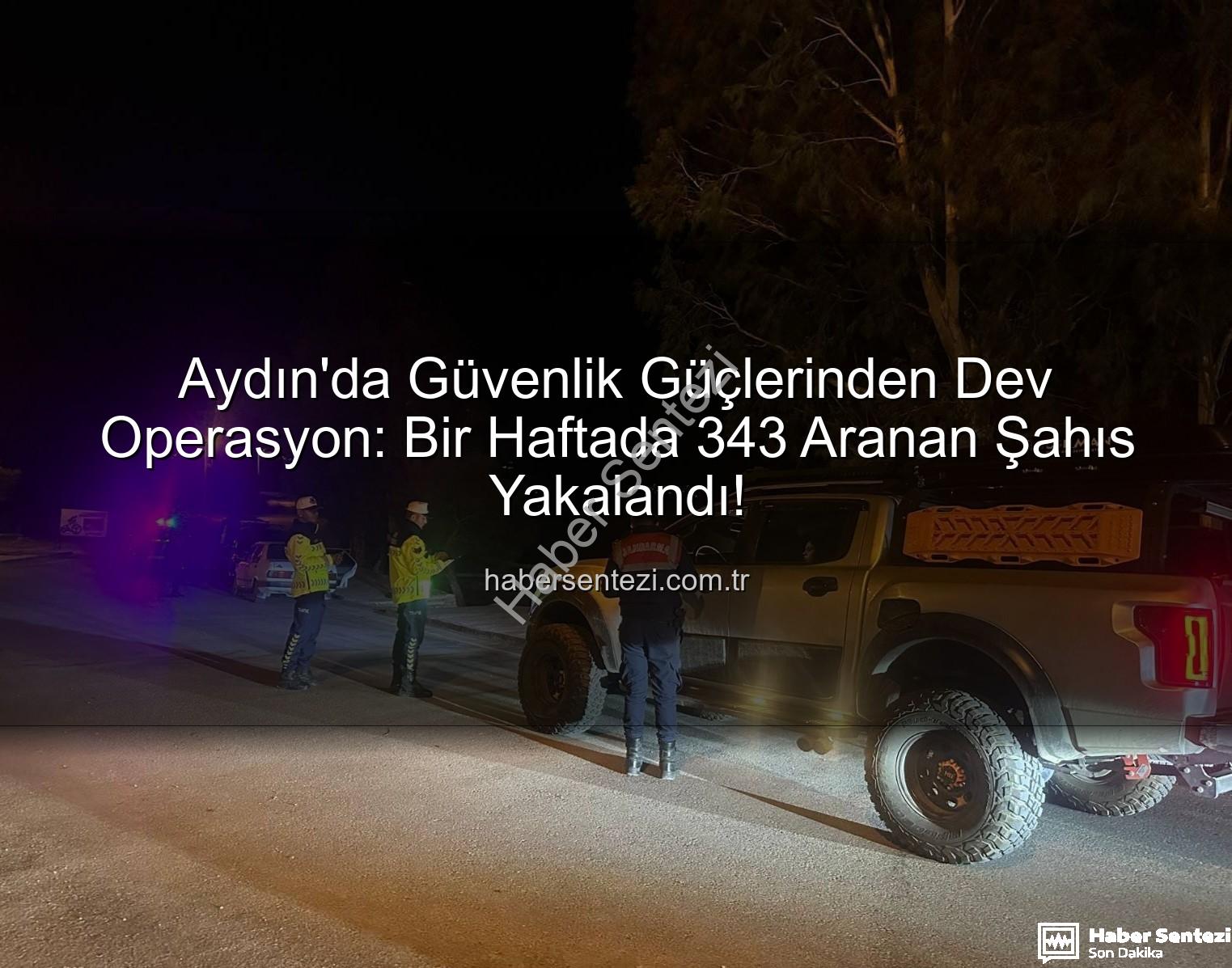 Aydın'da Güvenlik Güçlerinden Dev Operasyon: Bir Haftada 343 Aranan Şahıs Yakalandı!