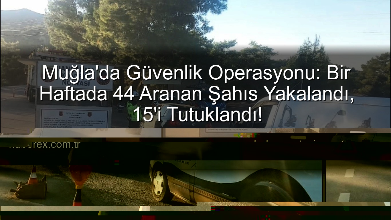 Muğla aranan şahıs - Muğla'da Güvenlik Operasyonu: Bir Haftada 44 Aranan Şahıs Yakalandı, 15'i Tutuklandı!