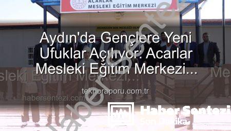 Aydın’da Gençlere Yeni Ufuklar Açılıyor: Acarlar Mesleki Eğitim Merkezi Hizmete Girdi
