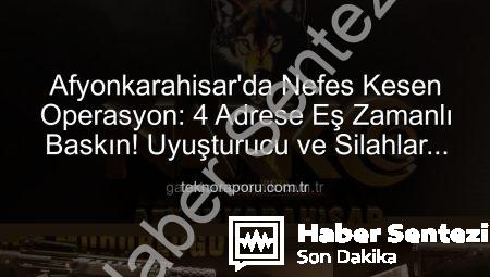 Afyonkarahisar’da Nefes Kesen Operasyon: 4 Adrese Eş Zamanlı Uyuşturucu Baskını!