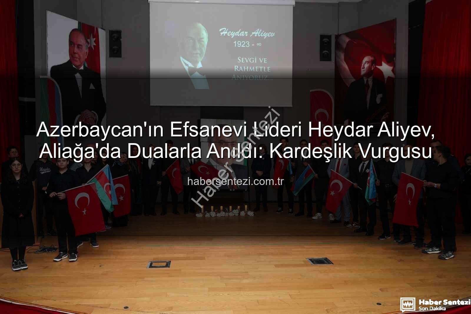 Heydar Aliyev anıldı - Azerbaycan'ın Efsanevi Lideri Heydar Aliyev, Aliağa'da Dualarla Anıldı: Kardeşlik Vurgusu