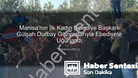 Manisa’nın İlk Kadın Belediye Başkanı Gülşah Durbay Gözyaşlarıyla Ebediyete Uğurlandı