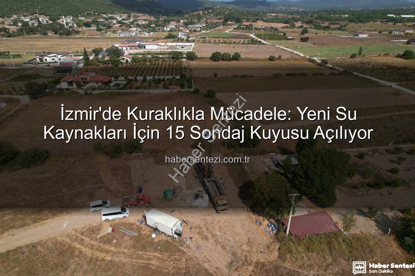 İzmir sondaj kuyusu - İzmir'de Kuraklıkla Mücadele: Yeni Su Kaynakları İçin 15 Sondaj Kuyusu Açılıyor