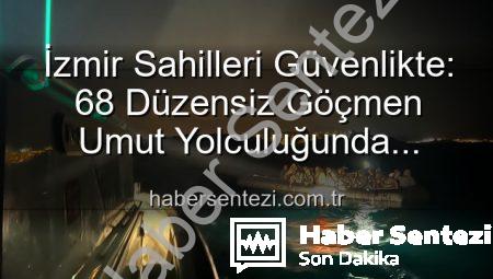 İzmir Sahilleri Güvenlikte: 68 Düzensiz Göçmen Umut Yolculuğunda Kurtarıldı