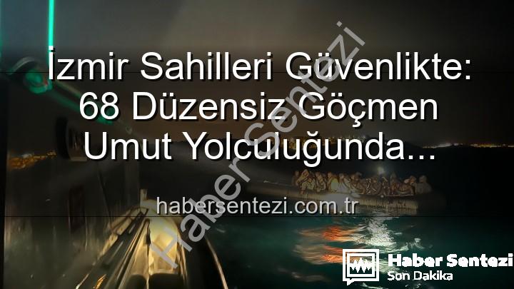 düzensiz göçmen kurtarıldı - İzmir Sahilleri Güvenlikte: 68 Düzensiz Göçmen Umut Yolculuğunda Kurtarıldı