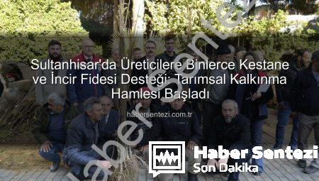 Sultanhisar’da Üreticilere Binlerce Kestane ve İncir Fidesi Desteği: Tarımsal Kalkınma Hamlesi Başladı