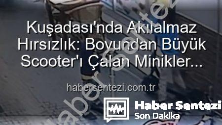 Kuşadası’nda Akılalmaz Hırsızlık: Boyundan Büyük Scooter’ı Çalan Minikler Güvenlik Kamerasında