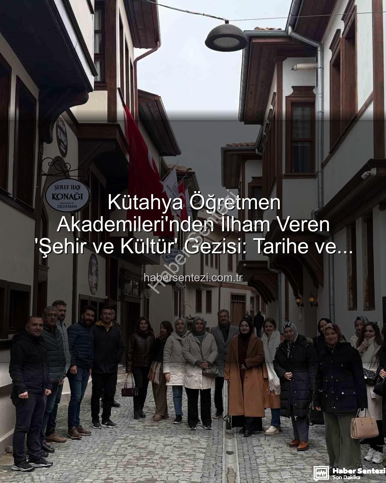şehir ve kültür - Kütahya Öğretmen Akademileri'nden İlham Veren 'Şehir ve Kültür' Gezisi: Tarihe ve Sanata Yolculuk