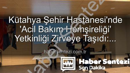 Kütahya Şehir Hastanesi’nde ‘Acil Bakım Hemşireliği’ Yetkinliği Zirveye Taşıdı: Sertifikalar Sahiplerini Buldu
