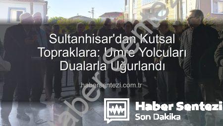 Sultanhisar’dan Kutsal Topraklara: Umre Yolcuları Dualarla Uğurlandı