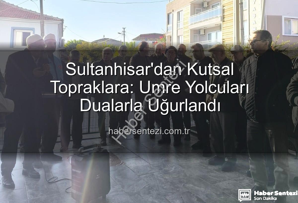 umre yolcuları - Sultanhisar'dan Kutsal Topraklara: Umre Yolcuları Dualarla Uğurlandı