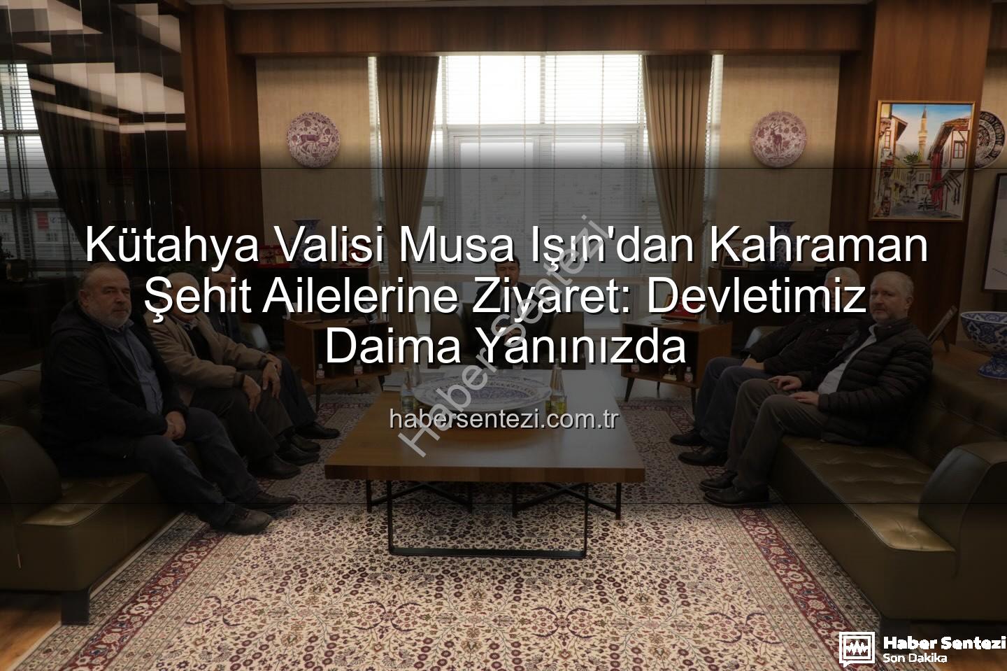 Vali Musa Işın şehit aileleri - Kütahya Valisi Musa Işın'dan Kahraman Şehit Ailelerine Ziyaret: Devletimiz Daima Yanınızda