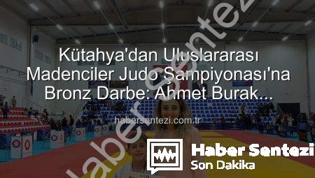 Kütahya’dan Uluslararası Madenciler Judo Şampiyonası’na Bronz Darbe: Ahmet Burak Maran Tarih Yazdı!