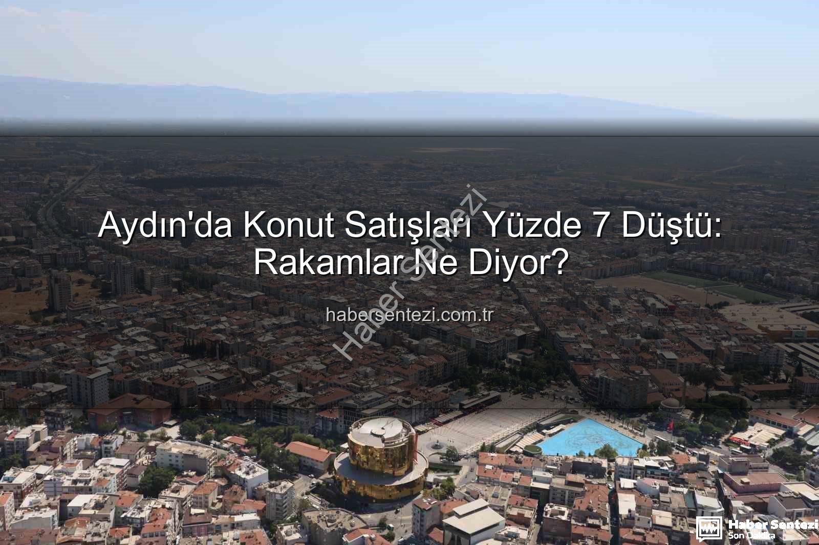 Aydın konut satışları - Aydın'da Konut Satışları Yüzde 7 Düştü: Rakamlar Ne Diyor?