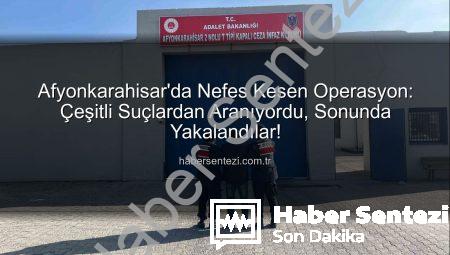 Afyonkarahisar’da Nefes Kesen Operasyon: Çeşitli Suçlardan Aranıyordu, Sonunda Yakalandılar!