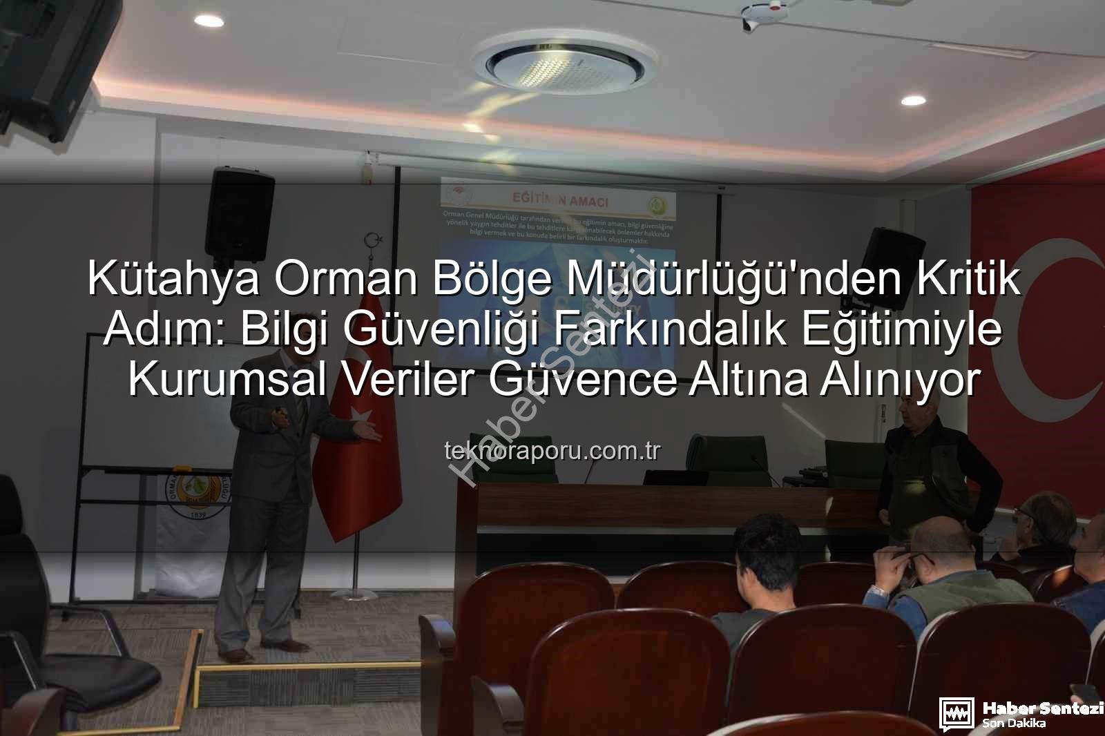Bilgi Güvenliği Farkındalık - Kütahya Orman Bölge Müdürlüğü'nde Bilgi Güvenliği Farkındalığı Yükseliyor: Detaylı Eğitim Tamamlandı
