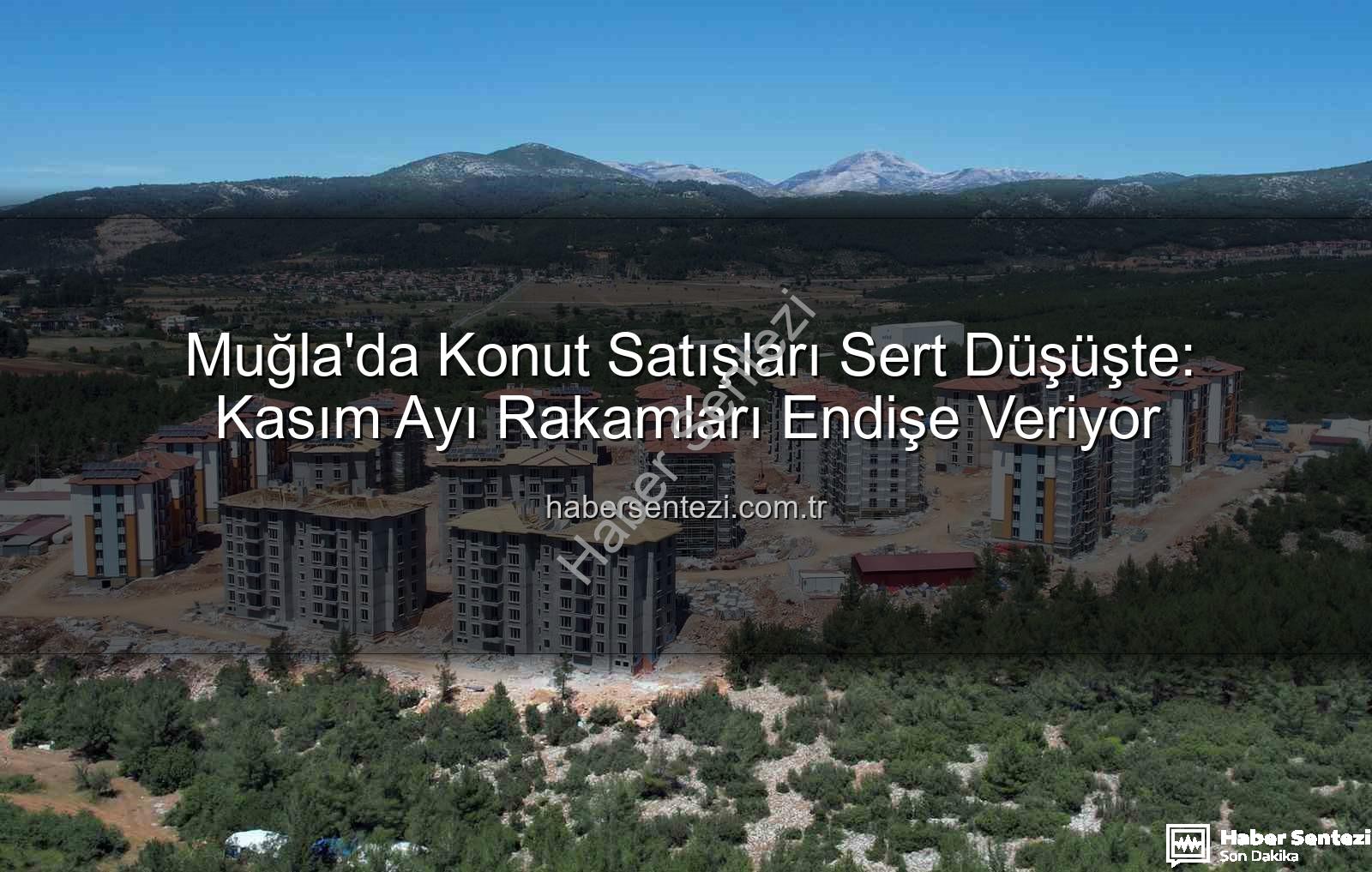 Muğla konut satışları - Muğla'da Konut Satışları Sert Düşüşte: Kasım Ayı Rakamları Endişe Veriyor
