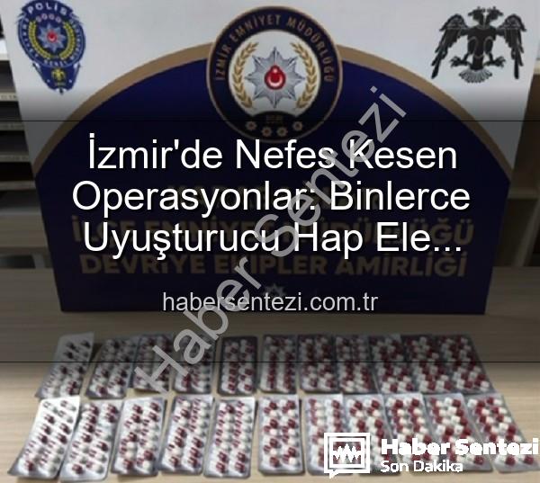 İzmir uyuşturucu operasyonu - İzmir'de Nefes Kesen Operasyonlar: Binlerce Uyuşturucu Hap Ele Geçirildi, 329 Firari Yakalandı