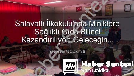 Salavatlı İlkokulu’nda Miniklere Sağlıklı Gıda Bilinci Kazandırılıyor: Geleceğin Tüketicileri Yetişiyor