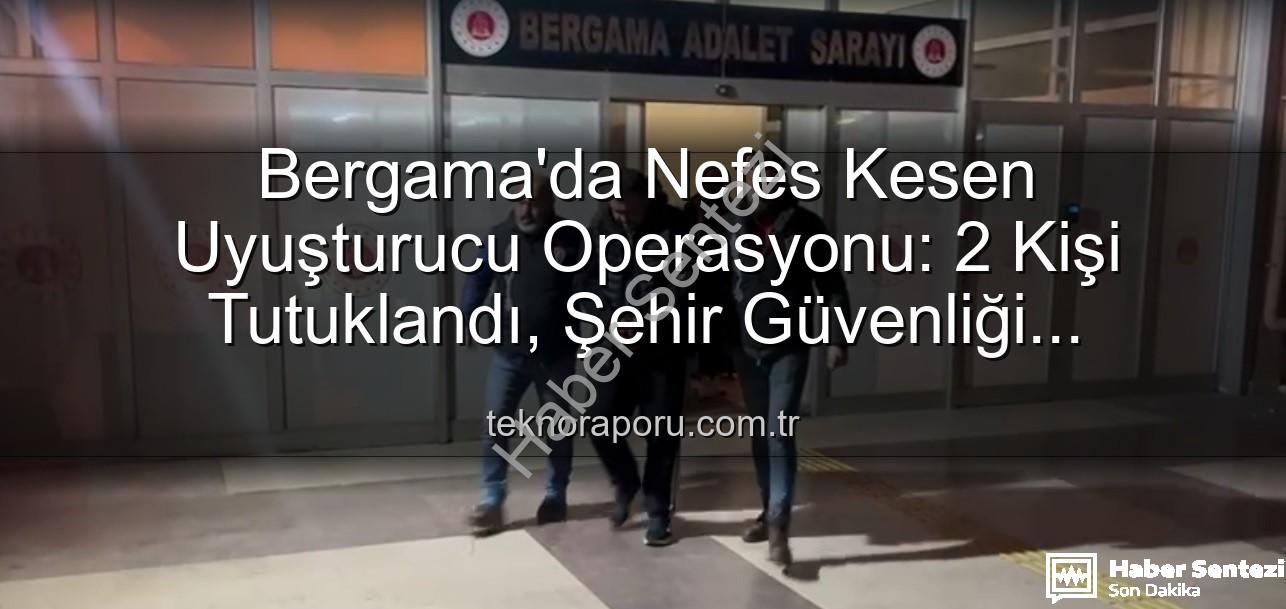 Bergama uyuşturucu operasyonu - Bergama'da Nefes Kesen Uyuşturucu Operasyonu: 2 Şüpheli Tutuklandı, Sokaklar Temizleniyor!