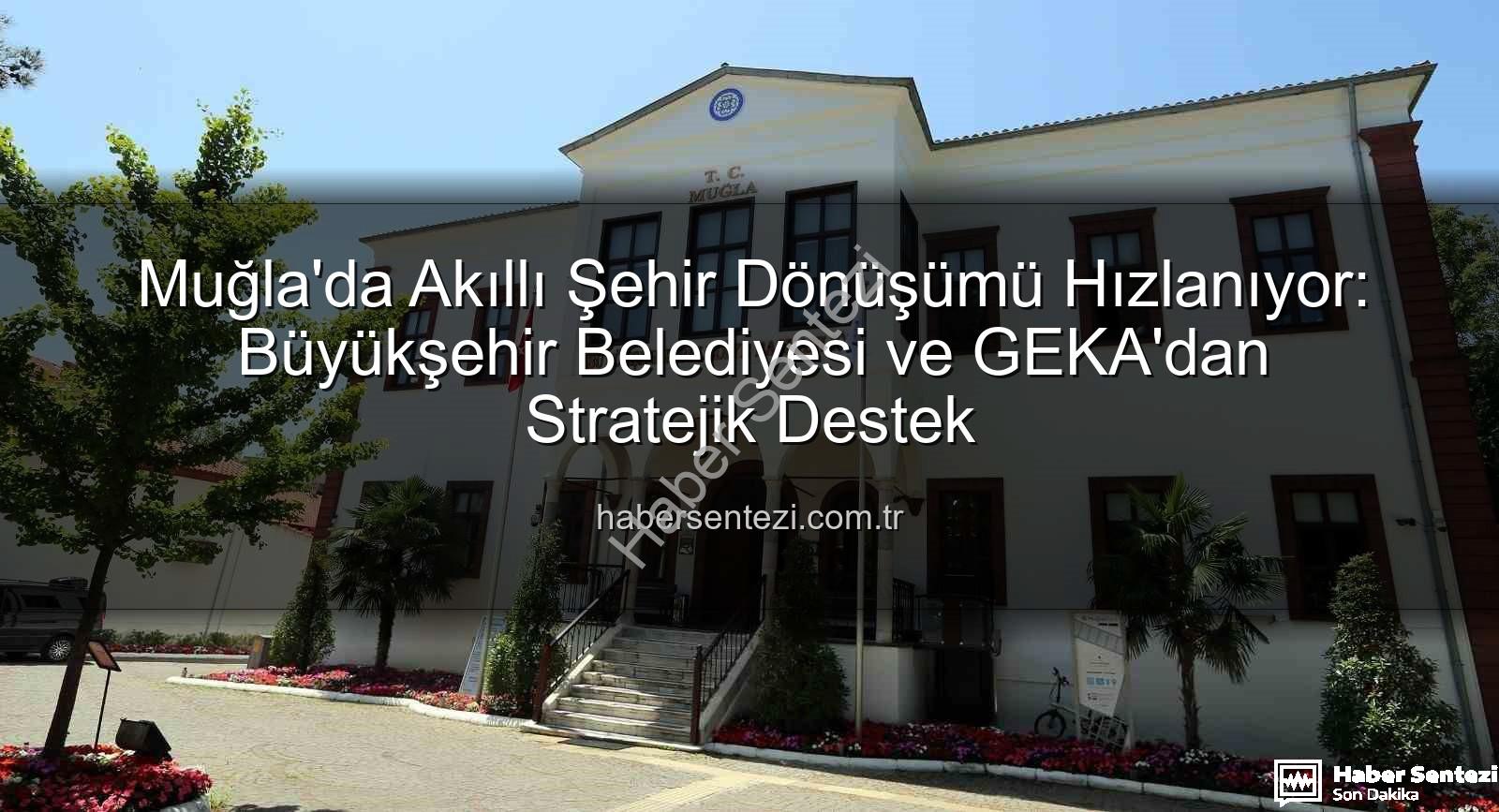Akıllı Şehir Stratejisi - Muğla'da Akıllı Şehir Dönüşümü Hızlanıyor: Büyükşehir Belediyesi ve GEKA'dan Stratejik Destek