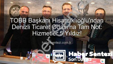TOBB Başkanı Hisarcıklıoğlu’ndan Denizli Ticaret Odası’na Tam Not: Hizmetler 5 Yıldız!