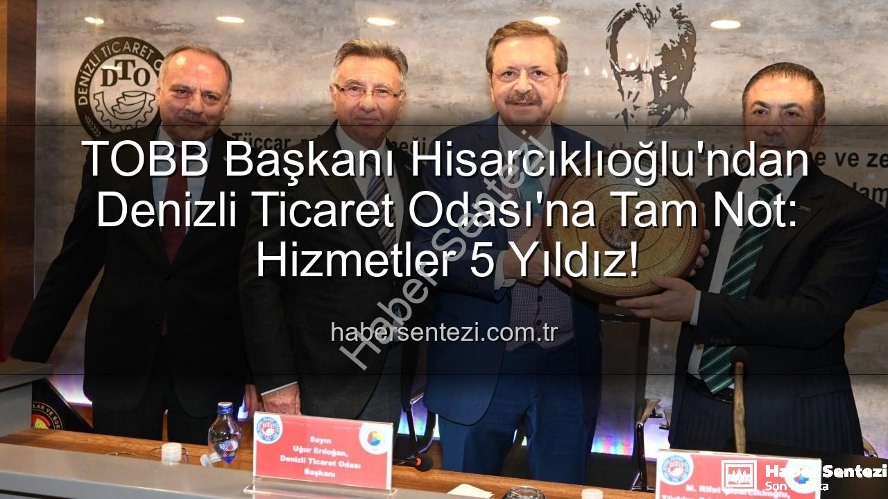 Denizli Ticaret Odası - TOBB Başkanı Hisarcıklıoğlu'ndan Denizli Ticaret Odası'na Tam Not: Hizmetler 5 Yıldız!
