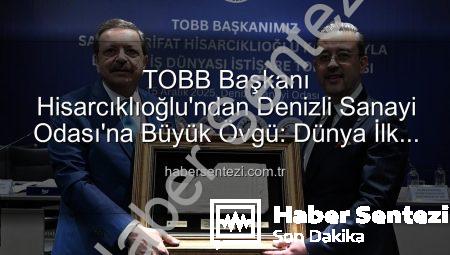 TOBB Başkanı Hisarcıklıoğlu’ndan Denizli Sanayi Odası’na Büyük Övgü: Dünya İlk Üç Arasında!