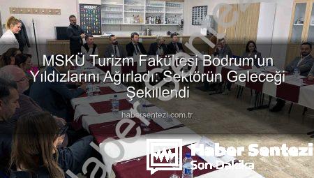 MSKÜ Turizm Fakültesi Bodrum’un Yıldızlarını Ağırladı: Sektörün Geleceği Şekillendi