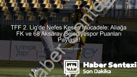 TFF 2. Lig’de Nefes Kesen Mücadele: Aliağa FK ve 68 Aksaray Belediyespor Puanları Paylaştı!