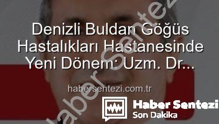 Denizli Buldan Göğüs Hastalıkları Hastanesinde Yeni Dönem: Uzm. Dr. Nurettin Şahin Başhekimlik Koltuğunda