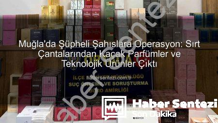 Muğla’da Şüpheli Şahıslara Operasyon: Sırt Çantalarından Kaçak Parfümler ve Teknolojik Ürünler Çıktı