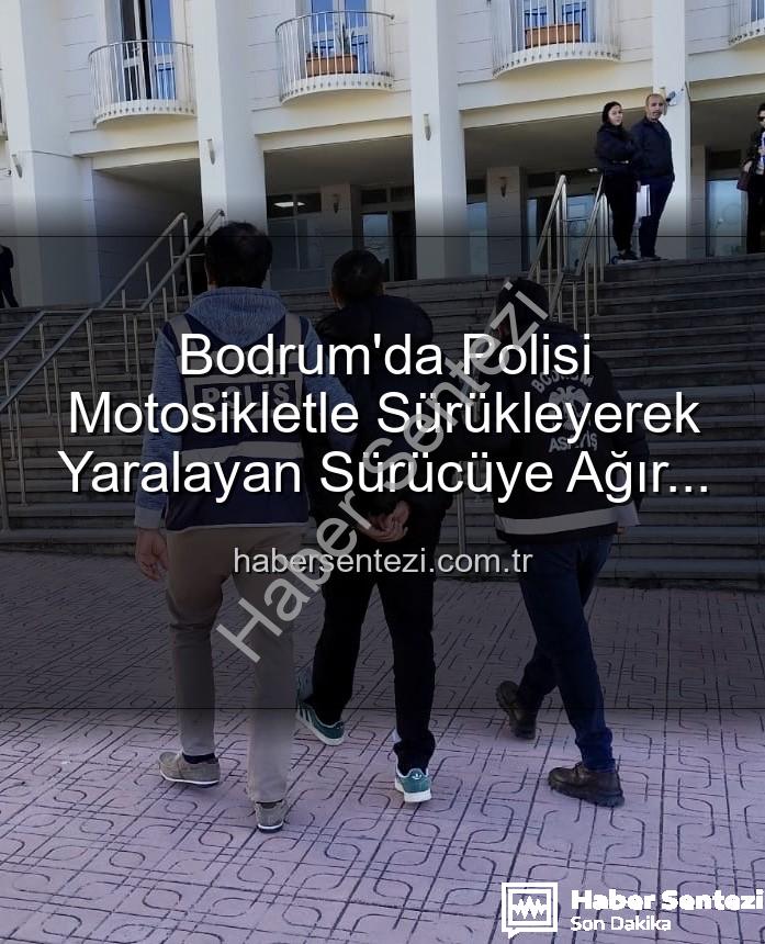 bodrum polisi yaralayan sürücü - Bodrum'da Polisi Motosikletle Sürükleyerek Yaralayan Sürücüye Ağır Darbe: Tutuklandı!