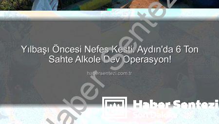 Yılbaşı Öncesi Nefes Kesti: Aydın’da 6 Ton Sahte Alkole Dev Operasyon!