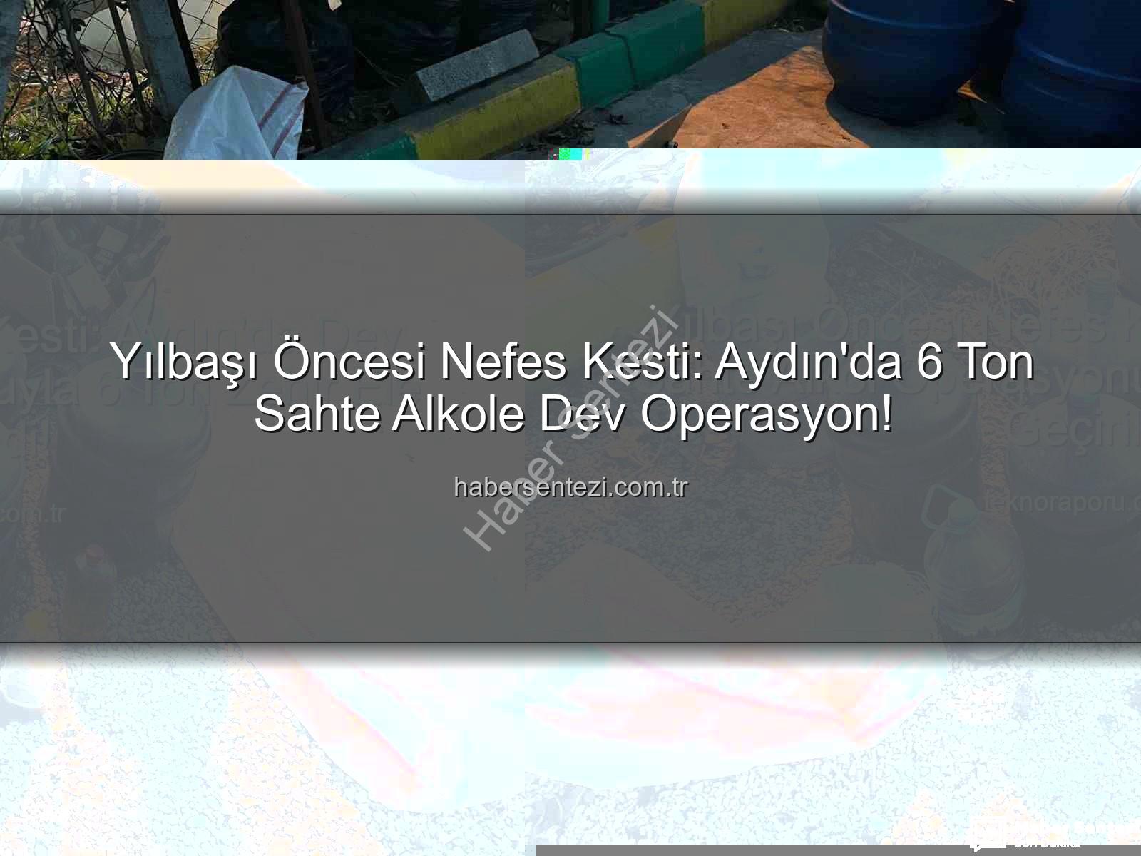sahte alkol operasyonu - Yılbaşı Öncesi Nefes Kesti: Aydın'da 6 Ton Sahte Alkole Dev Operasyon!